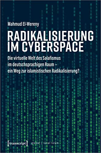 Radikalisierung im Cyberspace: Die virtuelle Welt des Salafismus im deutschsprachigen Raum - ein Weg zur islamistischen Radikalisierung? (Globaler lokaler Islam)