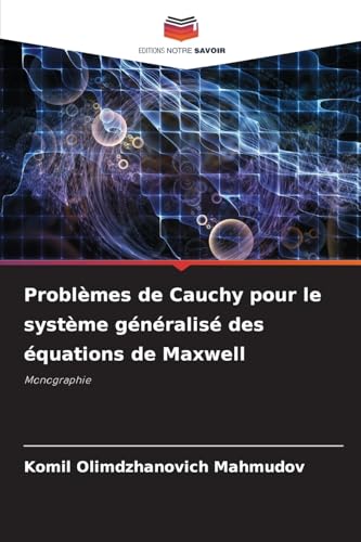 Problèmes de Cauchy pour le système généralisé des équations de Maxwell: Monographie von Editions Notre Savoir