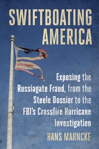 Swiftboating America: Exposing the Russiagate Fraud, from the Steele Dossier to the FBI's Crossfire Hurricane Investigation von Skyhorse