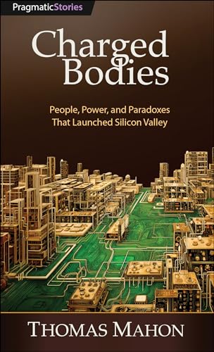 Charged Bodies: People, Power, and Paradoxes That Launched Silicon Valley von Pragmatic Bookshelf