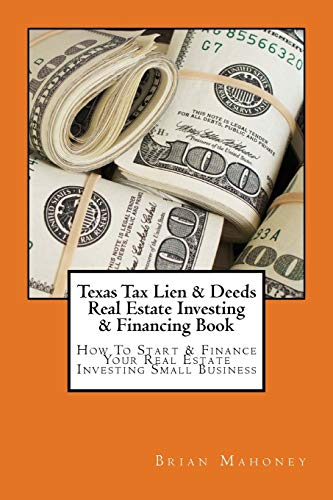 Texas Tax Lien & Deeds Real Estate Investing & Financing Book: How To Start & Finance Your Real Estate Investing Small Business