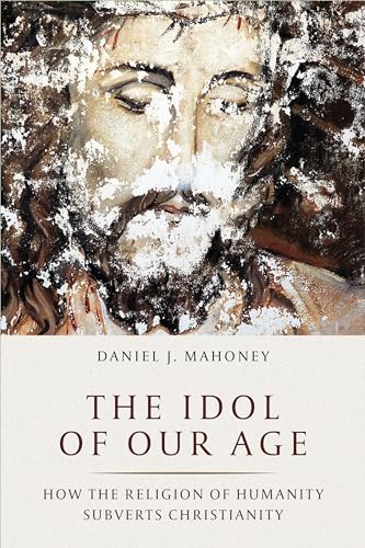 Idol of Our Age: How the Religion of Humanity Subverts Christianity