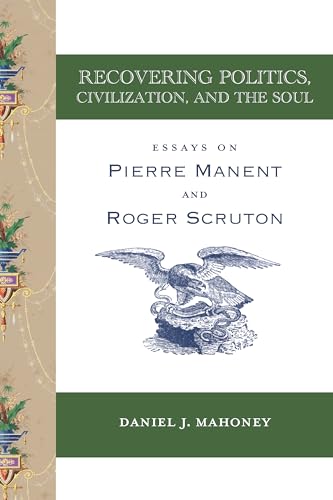 Recovering Politics, Civilization, and the Soul: Essays on Pierre Manent and Roger Scruton von St. Augustines Press