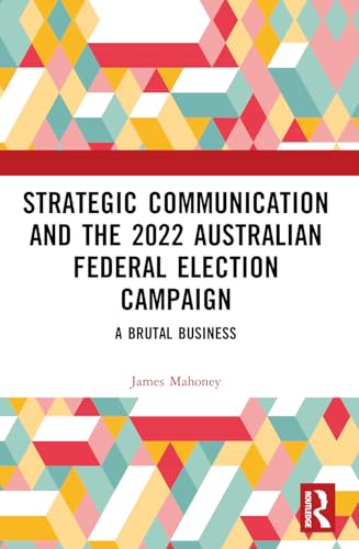 Strategic Communication and the 2022 Australian Federal Election Campaign: A Brutal Business von Routledge