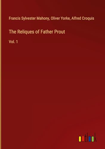 The Reliques of Father Prout: Vol. 1 von Outlook Verlag
