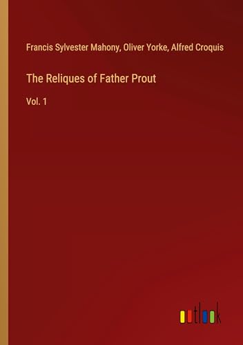 The Reliques of Father Prout: Vol. 1 von Outlook Verlag