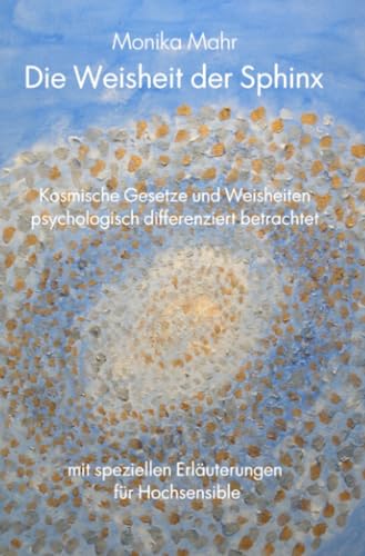Die Weisheit der Sphinx. Kosmische Gesetze und Weisheiten psychologisch differenziert betrachtet: Mit speziellen Erläuterungen für Hochsensible Die Weisheit der Sphinx. Kosmische Gesetze und Weisheiten psychologisch differenziert betrachtet: Mit speziellen Erläuterungen für Hochsensible