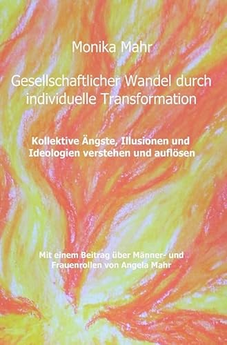 Gesellschaftlicher Wandel durch individuelle Transformation: Kollektive Ängste, Illusionen und Ideologien verstehen und auflösen. Mit einem Beitrag über Männer- und Frauenrollen von Angela Mahr Gesellschaftlicher Wandel durch individuelle Transformation: Kollektive Ängste, Illusionen und Ideologien verstehen und auflösen. Mit einem Beitrag über Männer- und Frauenrollen von Angela Mahr