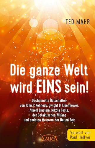 DIE GANZE WELT WIRD EINS SEIN!: Gechannelte Botschaften von John F. Kennedy, Dwight D. Eisenhower, Albert Einstein, Nikola Tesla, der Galaktischen Allianz und anderen Meistern der Neuen Zeit DIE GANZE WELT WIRD EINS SEIN!: Gechannelte Botschaften von John F. Kennedy, Dwight D. Eisenhower, Albert Einstein, Nikola Tesla, der Galaktischen Allianz und anderen Meistern der Neuen Zeit