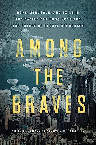 Among the Braves: Hope, Struggle, and Exile in the Battle for Hong Kong and the Future of Global Democracy