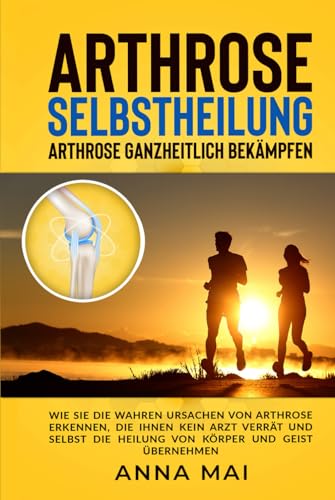 Arthrose Selbstheilung: Arthrose ganzheitlich bekämpfen Arthrose Selbstheilung: Arthrose ganzheitlich bekämpfen von Independently published