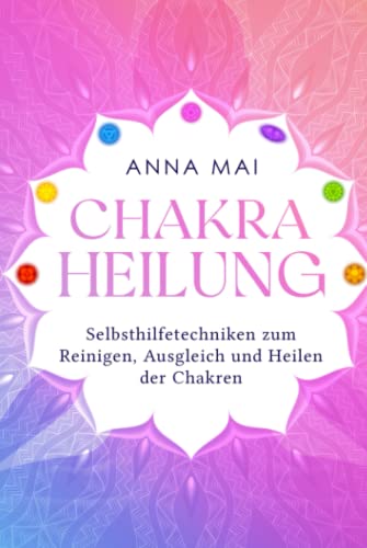 Chakra Heilung: Selbsthilfetechniken zum Reinigen, Ausgleich und Heilen der Chakren von Independently published