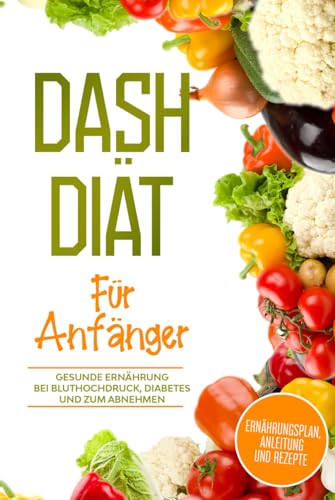 DASH Diät für Anfänger: Ernährungsplan, Anleitung und Rezepte DASH Diät für Anfänger: Ernährungsplan, Anleitung und Rezepte