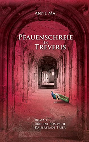 Pfauenschreie in Treveris: Roman über die römische Kaiserstadt Trier