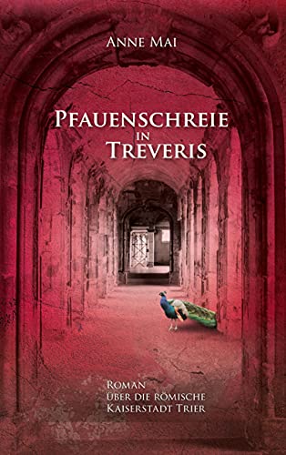 Pfauenschreie in Treveris: Roman über die römische Kaiserstadt Trier von Books on Demand GmbH