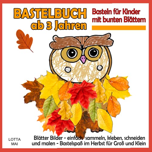 Bastelbuch ab 3 Jahren - Basteln für Kinder mit bunten Blättern: Blätter Bilder - einfach sammeln, kleben, schneiden und malen - Bastelspaß im Herbst für Groß und Klein von Independently published