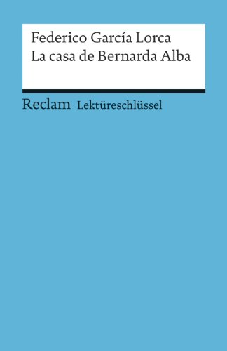 Lektüreschlüssel zu Federico García Lorca: La casa de Bernarda Alba: Mai, Renate – Lektürehilfe; Vorbereitung auf Klausur, Abitur und Matura – 15440 (Reclams Universal-Bibliothek)