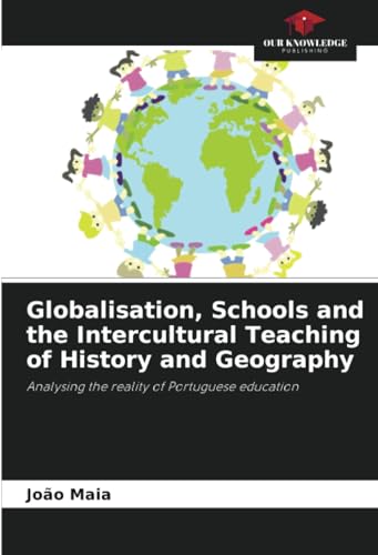 Globalisation, Schools and the Intercultural Teaching of History and Geography: Analysing the reality of Portuguese education von Our Knowledge Publishing