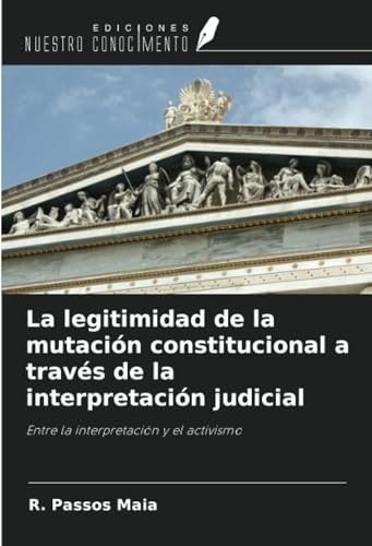 La legitimidad de la mutación constitucional a través de la interpretación judicial: Entre la interpretación y el activismo von Ediciones Nuestro Conocimiento