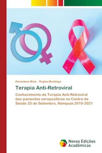Terapia Anti-Retroviral: Conhecimento da Terapia Anti-Retroviral dos pacientes seropositivos no Centro de Saúde 25 de Setembro, Nampula 2019-2021 von Novas Edições Acadêmicas