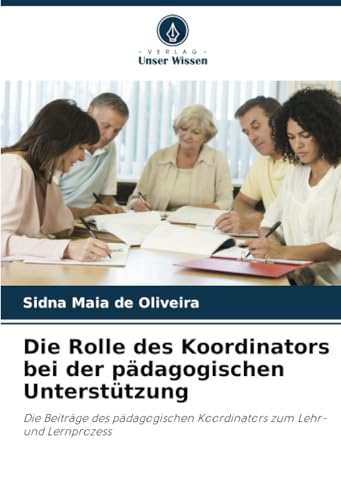 Die Rolle des Koordinators bei der pädagogischen Unterstützung: Die Beiträge des pädagogischen Koordinators zum Lehr- und Lernprozess von Verlag Unser Wissen