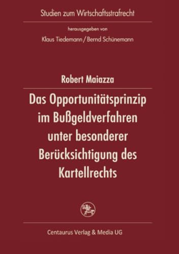 Das Opportunitätsprinzip im Bußgeldverfahren unter besonderer Berücksichtigung des Kartellordnungswidrigkeitsrechts (Studien zum Wirtschaftsstrafrecht) von Centaurus Verlag & Media