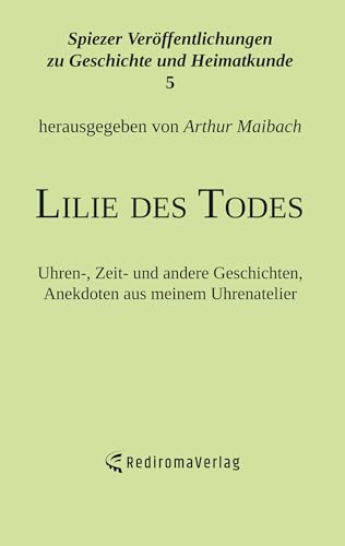 Lilie des Todes: Uhren-, Zeit- und andere Geschichten, Anekdoten aus meinem Uhrenatelier von Rediroma-Verlag