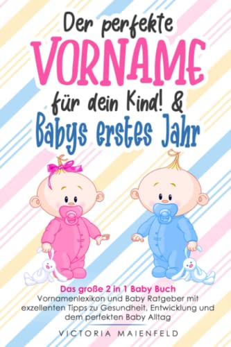 Der perfekte Vorname für dein Kind! & Babys erstes Jahr: Das große 2 in 1 Baby Buch – Vornamenlexikon und Baby Ratgeber mit exzellenten Tipps zu Gesundheit, Entwicklung und dem perfekten Baby Alltag Der perfekte Vorname für dein Kind! & Babys erstes Jahr: Das große 2 in 1 Baby Buch – Vornamenlexikon und Baby Ratgeber mit exzellenten Tipps zu Gesundheit, Entwicklung und dem perfekten Baby Alltag