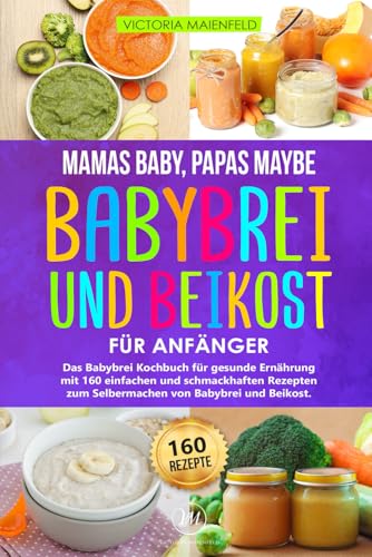 Mamas Baby, Papas maybe – Babybrei und Beikost für Anfänger: Das Babybrei Kochbuch für gesunde Ernährung mit 160 einfachen und schmackhaften Rezepten zum Selbermachen von Babybrei und Beikost von Independently published