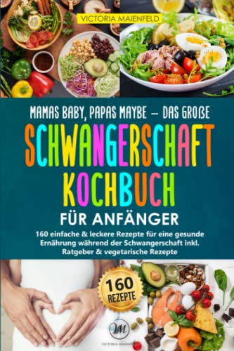 Mamas Baby, Papas maybe - Das große Schwangerschaft Kochbuch für Anfänger: 160 einfache & leckere Rezepte für eine gesunde Ernährung während der Schwangerschaft inkl. Ratgeber & vegetarische Rezepte