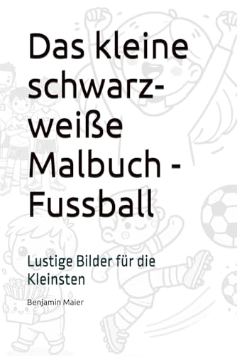 Das kleine schwarz-weiße Malbuch - Fussball: Lustige Bilder für die Kleinsten (Malbücher für die Kleinsten) von Independently published