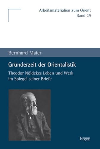 Gründerzeit der Orientalistik: Theodor Nöldekes Leben und Werk im Spiegel seiner Briefe (Arbeitsmaterialien zum Orient, Band 29)