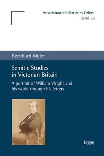 Semitic Studies in Victorian Britain: A portrait of William Wright and his world through his letters (Arbeitsmaterialien Zum Orient, Band 26)