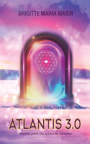 Atlantis 3.0 - Meisterjahre ins lichtvolle Zeitalter: Medial-spirituelles Transformationsbuch mit vielen Anleitungen und Übungen