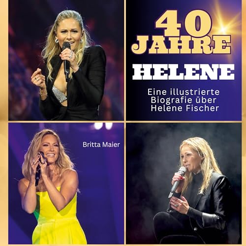 Die illustrierte Biografie über Helene Fischer: 40 Jahre Helene. Gratulation zum Geburtstag. Das Buch für Tour und Album.