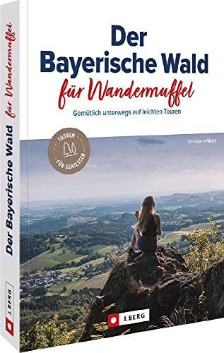 Wanderführer/Reiseführer – Der Bayerische Wald für Wandermuffel: Gemütlich wandern auf 30 leichten Wanderrouten. Wanderwege mit ausführlichen Wegbeschreibungen, Detailkarten, GPS-Tracks von J. Berg