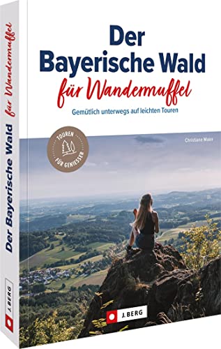 Wanderführer/Reiseführer – Der Bayerische Wald für Wandermuffel: Gemütlich wandern auf 30 leichten Wanderrouten. Wanderwege mit ausführlichen Wegbeschreibungen, Detailkarten, GPS-Tracks