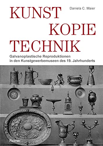 Kunst – Kopie – Technik: Galvanoplastische Reproduktionen in Kunstgewerbemuseen des 19. Jahrhunderts von Reimer, Dietrich