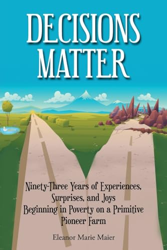 Decisions Matter: Ninety-Three Years of Experiences, Surprises, and Joys Beginning in Poverty on a Primitive Pioneer Farm von ARPress