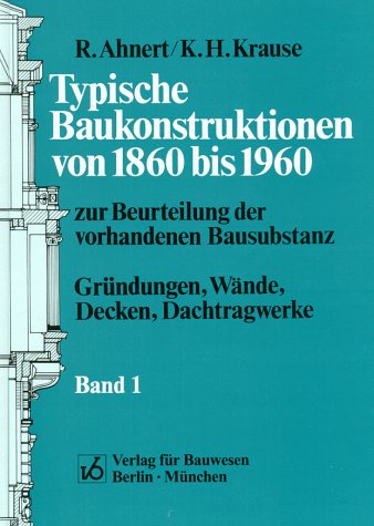 Typische Baukonstruktionen von 1860 bis 1960, Bd.1, Gründungen, Wände, Decken, Dachtragwerke