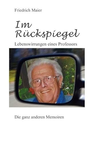 Im Rückspiegel: Lebenswirrungen eines Professors. Die ganz anderen Memoiren Im Rückspiegel: Lebenswirrungen eines Professors. Die ganz anderen Memoiren