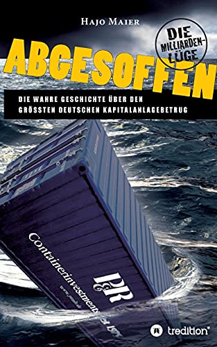 Abgesoffen - Die Milliardenlüge: Die wahre Geschichte über den größten deutschen Kapitalanlagebetrug von tredition