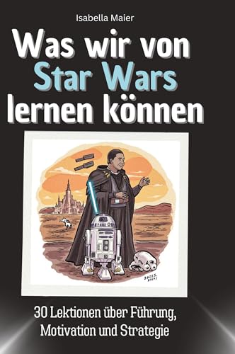 Was wir von Star Wars lernen können: 30 Lektionen über Führung, Motivation und Strategie von 27Amigos