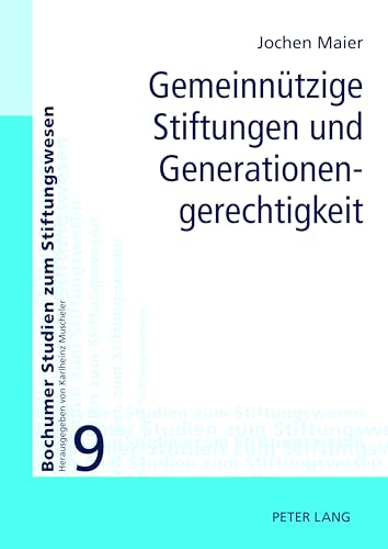 Gemeinnützige Stiftungen und Generationengerechtigkeit: Möglichkeiten und Grenzen ihrer Einbeziehung in eine generationengerechte Politik (Bochumer Studien zum Stiftungswesen, Band 9)