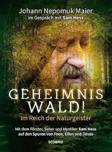 Geheimnis Wald! - Im Reich der Naturgeister: Mit dem Förster, Seher und Mystiker Sam Hess auf den Spuren der Feen, Elfen und Devas von Scorpio Verlag