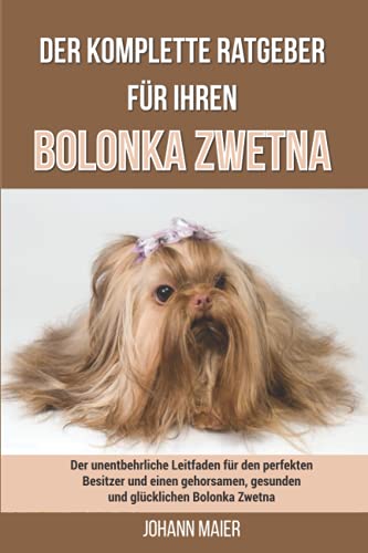 Der komplette Ratgeber für Ihren Bolonka Zwetna: Der unentbehrliche Leitfaden für den perfekten Besitzer und einen gehorsamen, gesunden und glücklichen Bolonka Zwetna von Independently published