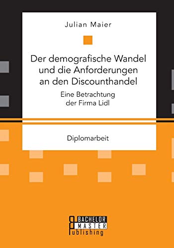 Der demografische Wandel und die Anforderungen an den Discounthandel: Eine Betrachtung der Firma Lidl von Bachelor + Master Publishing