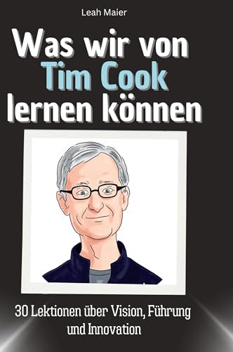 Was wir von Tim Cook lernen können: 30 Lektionen über Vision, Führung und Innovation von 27Amigos