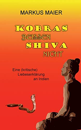 Kobras beissen Shiva nicht: Eine (kritische) Liebeserklärung an Indien
