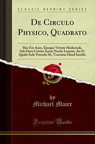 De Circulo Physico, Quadrato: Hoc Est Auro, Ejusque Virtute Medicinali, Sub Duro Cortice Instar Nuclei Latente; An Et Qualis Inde Petenda Sit, Tractatus Haud Inutilis (Classic Reprint)